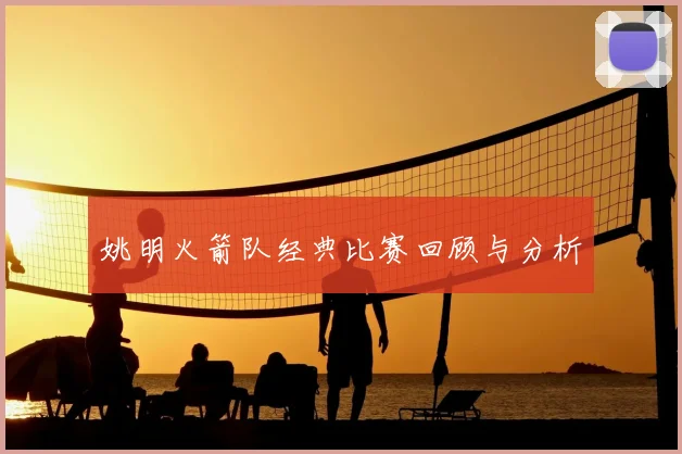 姚明火箭队经典比赛回顾与分析