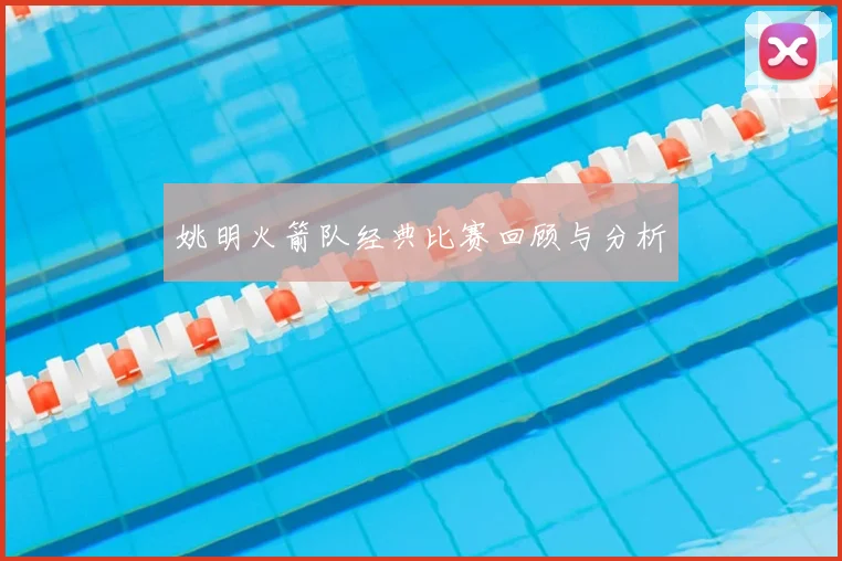 姚明火箭队经典比赛回顾与分析