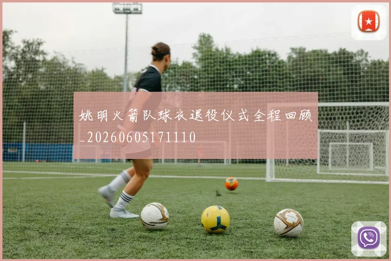姚明火箭队球衣退役仪式全程回顾_20260605171110
